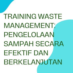 pelatihan WASTE MANAGEMENT: PENGELOLAAN SAMPAH SECARA EFEKTIF DAN BERKELANJUTAN di jakarta